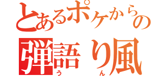 とあるポケからの弾語り風（うん）