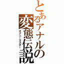 とあるアナルの変態伝説（オナニーマスター）