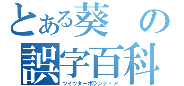 とある葵の誤字百科（ツイッターボランティア）