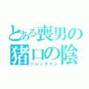 とある喪男の猪口の陰謀（バレンタイン）