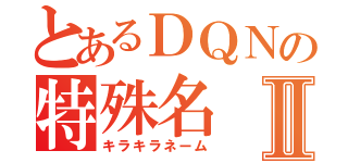 とあるＤＱＮの特殊名Ⅱ（キラキラネーム）