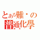 とある難搞の普通化學（消失吧）