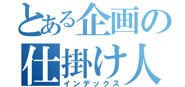 とある企画の仕掛け人（インデックス）