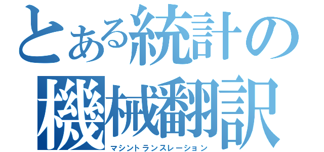 とある統計の機械翻訳（マシントランスレーション）