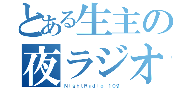 とある生主の夜ラジオ（ＮｉｇｈｔＲａｄｉｏ １０９）