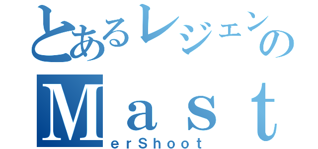 とあるレジェンドのＭａｓｔｅｒＳｈｏｏｔ（ｅｒＳｈｏｏｔ）