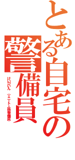 とある自宅の警備員（けいびいん （＝ニート・自宅警備員））