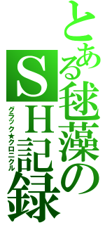 とある毬藻のＳＨ記録Ⅱ（グラック★クロニクル）