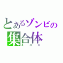 とあるゾンビの集合体（ＡＯＫ）