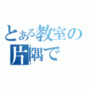 とある教室の片隅で（）