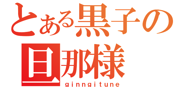 とある黒子の旦那様（ｇｉｎｎｇｉｔｕｎｅ）