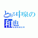 とある中泉の和也（元送球部主将）