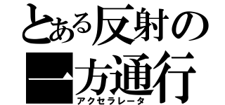 とある反射の一方通行（アクセラレータ）