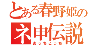 とある春野姫のネ申伝説（あっちこっち）