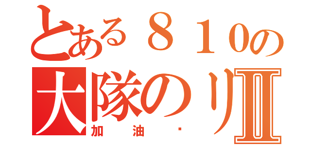 とある８１０の大隊のリレーⅡ（加油啊）