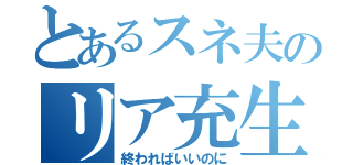 とあるスネ夫のリア充生活（終わればいいのに）