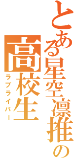 とある星空凛推しの高校生（ラブライバー）