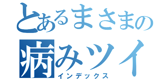 とあるまさまの病みツイート（インデックス）