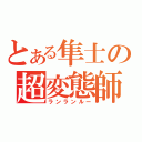 とある隼士の超変態師（ランランルー）