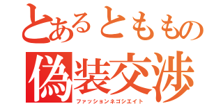 とあるとももの偽装交渉（ファッションネゴシエイト）