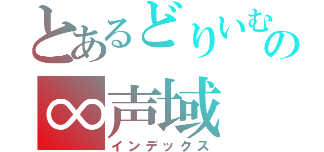 とあるどりいむ☆の∞声域（インデックス）