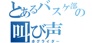 とあるバスケ部員の叫び声（ホグライダー）