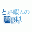 とある暇人の声真似（練習ＬＩＶＥ！）