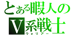 とある暇人のＶ系戦士（ウォリアー）