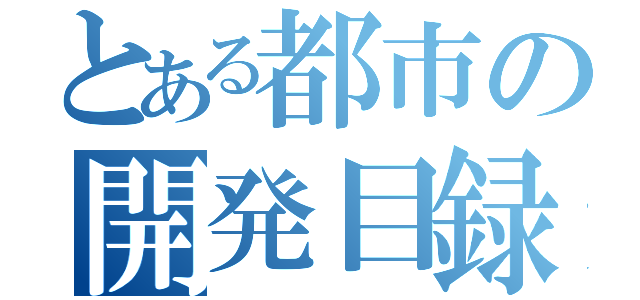 とある都市の開発目録（）