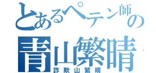 とあるペテン師の青山繁晴（詐欺山繁晴）