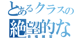 とあるクラスの絶望的な（合唱練習）