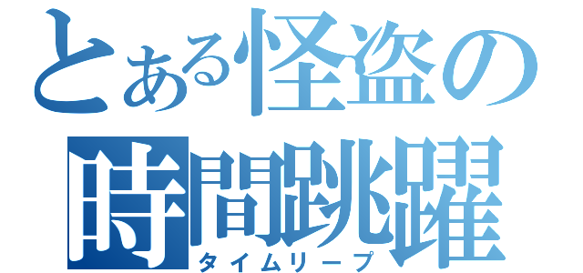 とある怪盗の時間跳躍（タイムリープ）