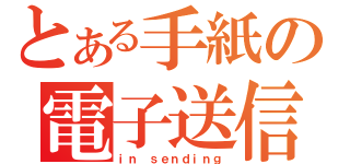 とある手紙の電子送信（ｉｎ ｓｅｎｄｉｎｇ）