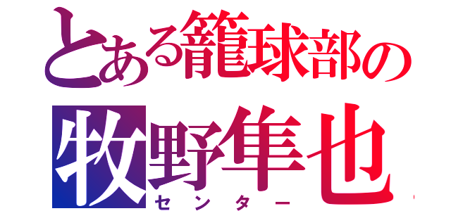 とある籠球部の牧野隼也（センター）