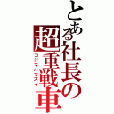 とある社長の超重戦車（コジマハマズイ）