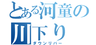 とある河童の川下り（ダウンリバー）