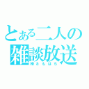 とある二人の雑談放送（楴＆もはち）