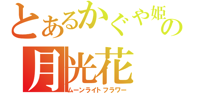 とあるかぐや姫の月光花（ムーンライトフラワー）