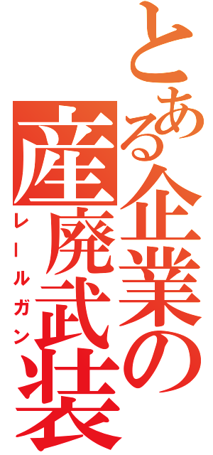 とある企業の産廃武装（レールガン）