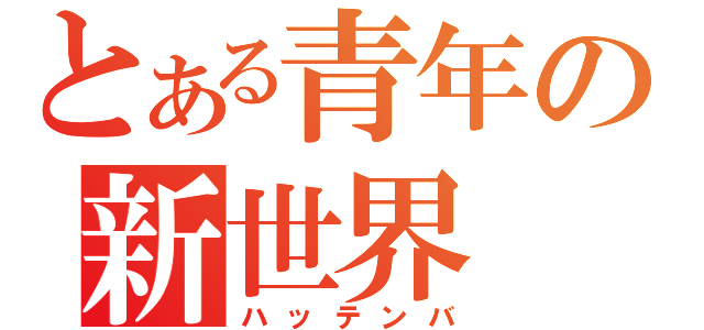 とある青年の新世界（ハッテンバ）