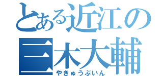 とある近江の三木大輔（やきゅうぶいん）