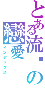 とある流淚の戀愛（インデックス）