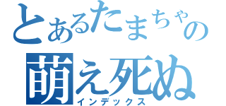 とあるたまちゃんの萌え死ぬ（インデックス）