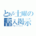 とある土曜の書入掲示（Ｔｗｉｔｔｅｒ）