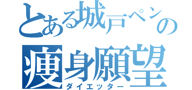 とある城戸ペンの痩身願望（ダイエッター）