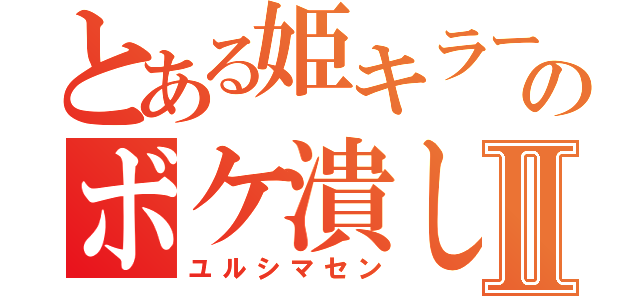 とある姫キラーのボケ潰しⅡ（ユルシマセン）