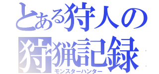 とある狩人の狩猟記録（モンスターハンター）