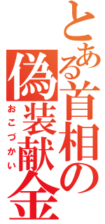 とある首相の偽装献金（おこづかい）