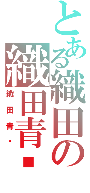 とある織田の織田青鑫（織田青鑫）