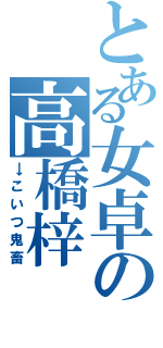 とある女卓の高橋梓（→こいつ鬼畜）